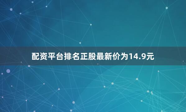 配资平台排名正股最新价为14.9元