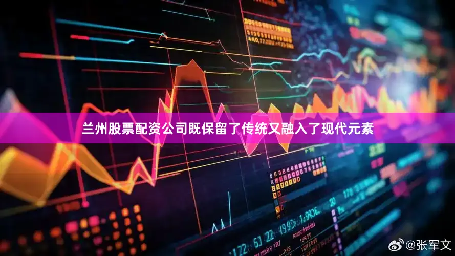 兰州股票配资公司既保留了传统又融入了现代元素
