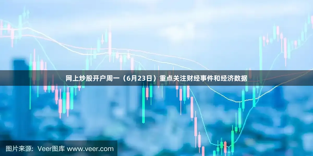 网上炒股开户周一（6月23日）重点关注财经事件和经济数据