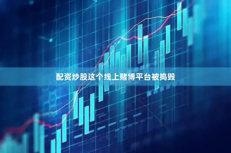 配资炒股这个线上赌博平台被捣毁