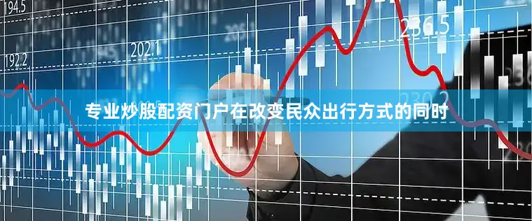 专业炒股配资门户在改变民众出行方式的同时