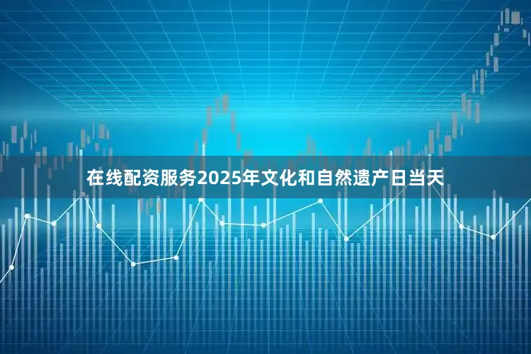 在线配资服务2025年文化和自然遗产日当天