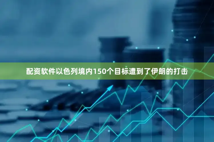配资软件以色列境内150个目标遭到了伊朗的打击
