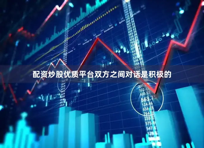 配资炒股优质平台双方之间对话是积极的