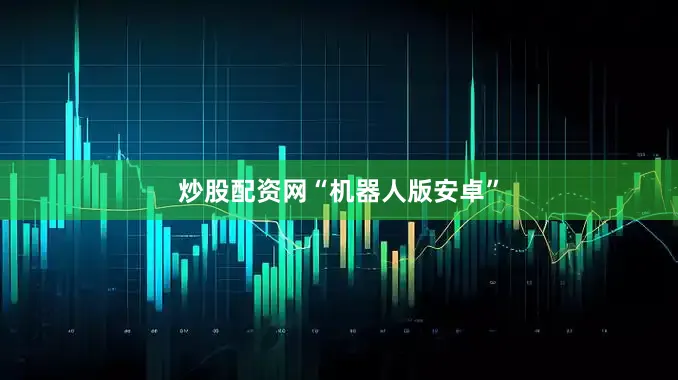 炒股配资网　　“机器人版安卓”
