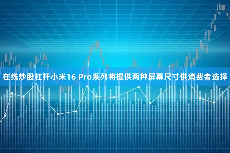在线炒股杠杆小米16 Pro系列将提供两种屏幕尺寸供消费者选择