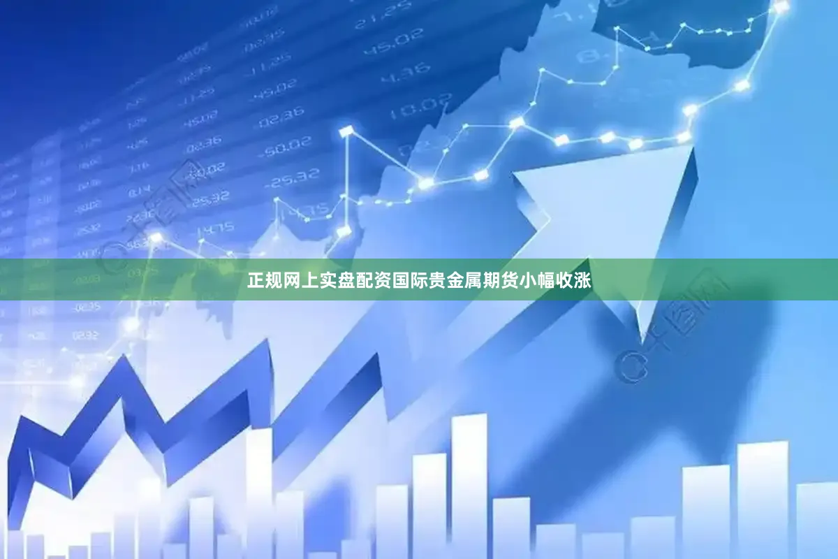 正规网上实盘配资国际贵金属期货小幅收涨