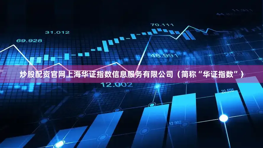 炒股配资官网上海华证指数信息服务有限公司（简称“华证指数”）