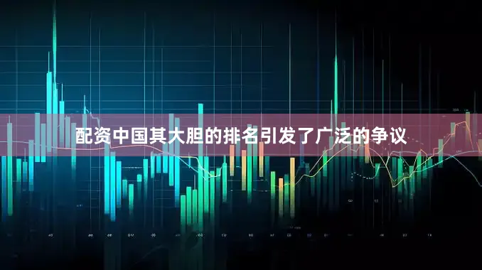 配资中国其大胆的排名引发了广泛的争议