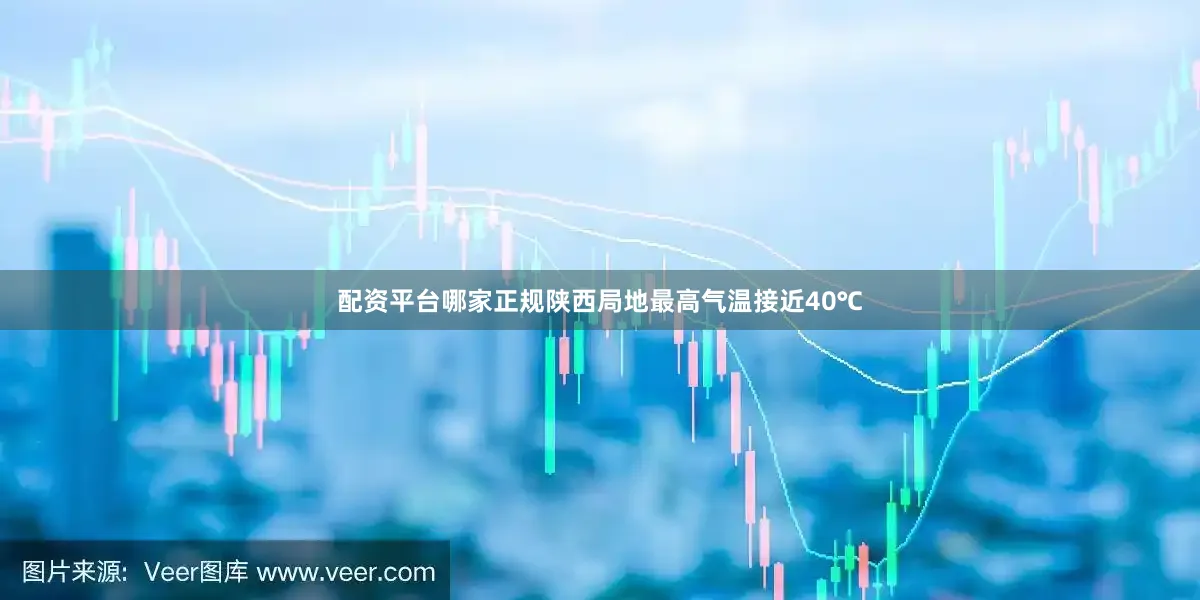 配资平台哪家正规陕西局地最高气温接近40℃