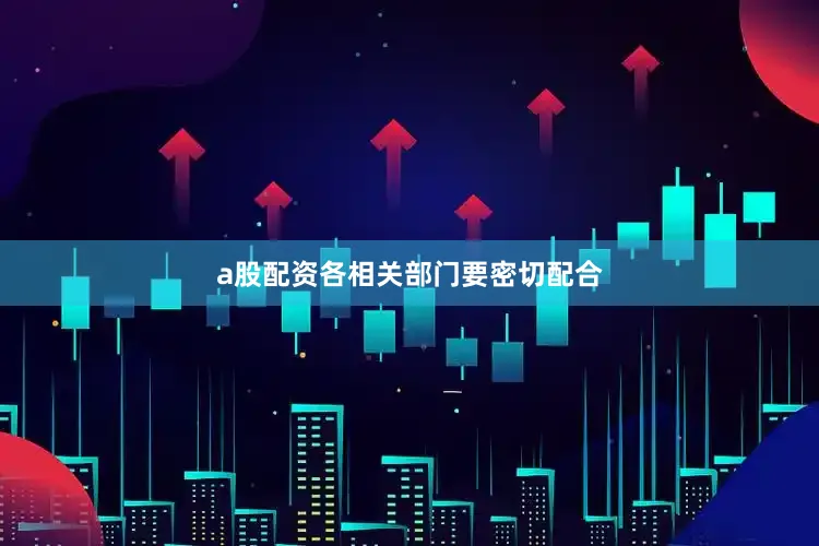a股配资各相关部门要密切配合