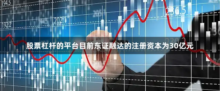 股票杠杆的平台目前东证融达的注册资本为30亿元