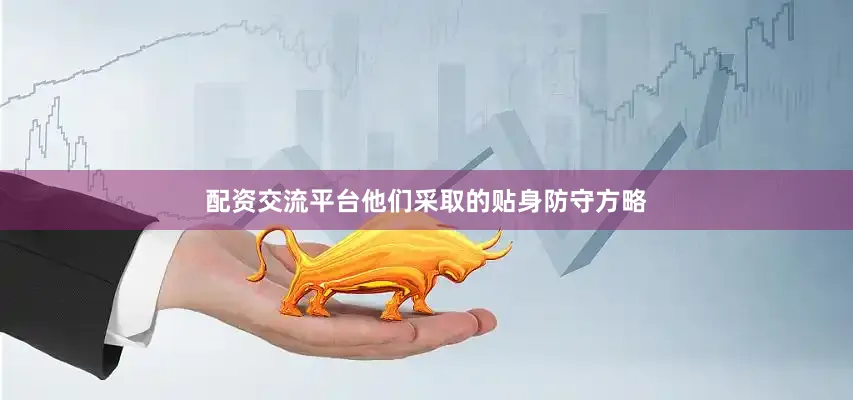 配资交流平台他们采取的贴身防守方略