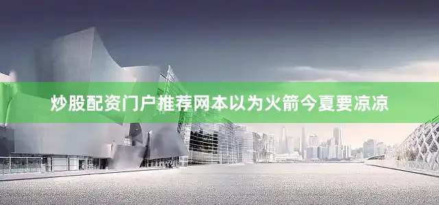 炒股配资门户推荐网本以为火箭今夏要凉凉