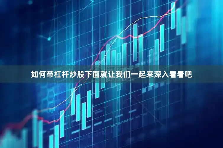 如何带杠杆炒股下面就让我们一起来深入看看吧