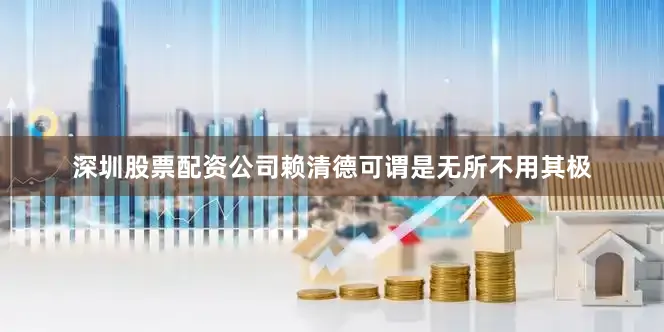 深圳股票配资公司赖清德可谓是无所不用其极