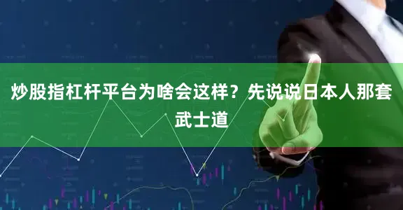炒股指杠杆平台为啥会这样？先说说日本人那套武士道