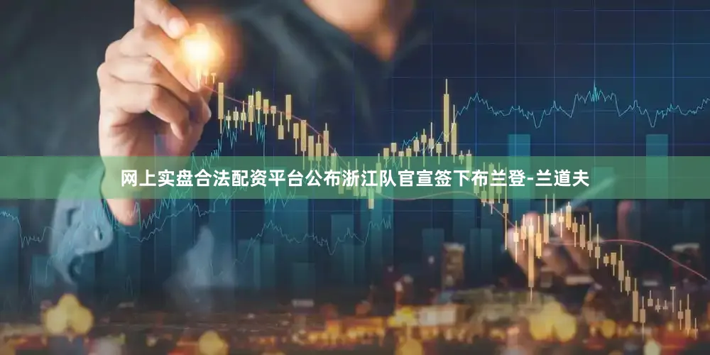 网上实盘合法配资平台公布浙江队官宣签下布兰登-兰道夫