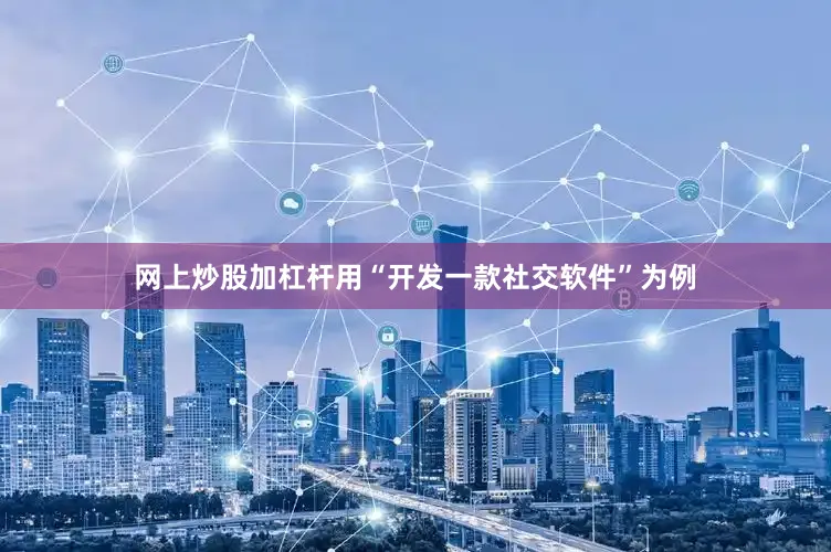 网上炒股加杠杆用“开发一款社交软件”为例