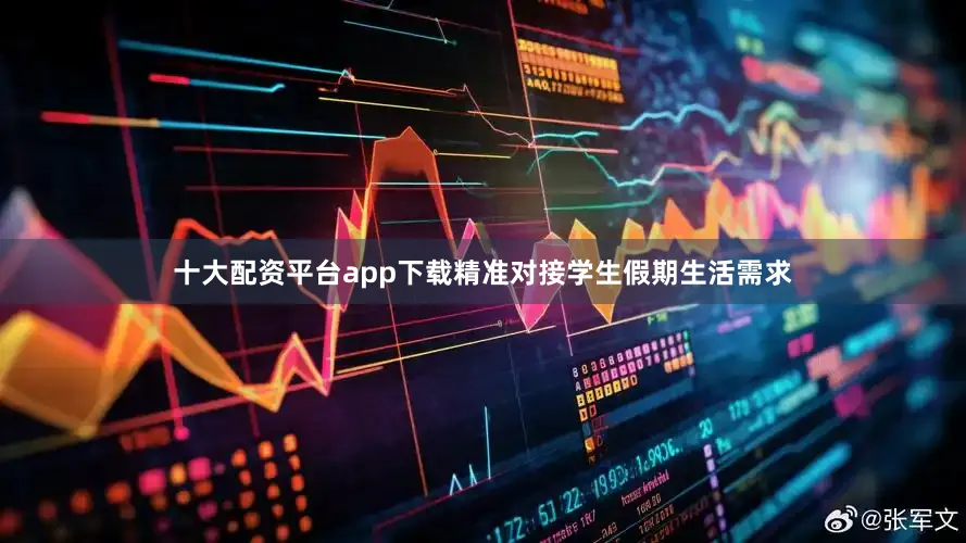 十大配资平台app下载精准对接学生假期生活需求
