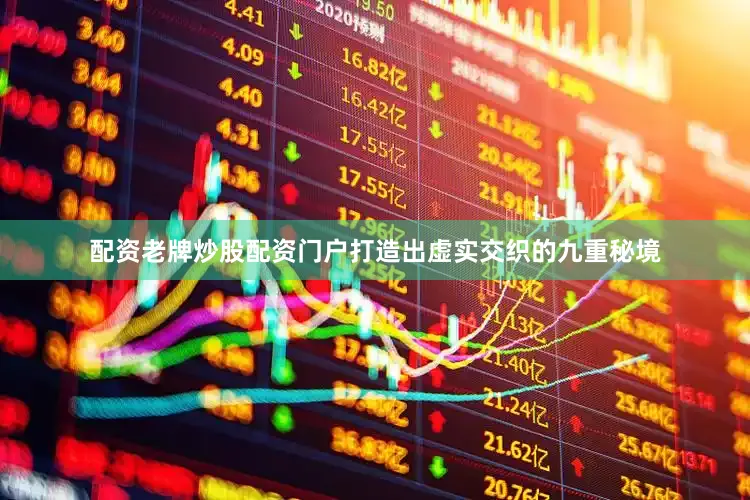 配资老牌炒股配资门户打造出虚实交织的九重秘境