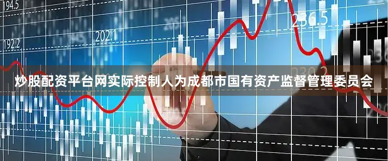 炒股配资平台网实际控制人为成都市国有资产监督管理委员会