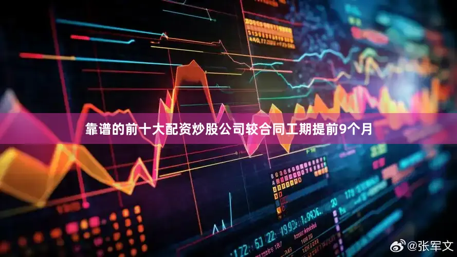 靠谱的前十大配资炒股公司较合同工期提前9个月