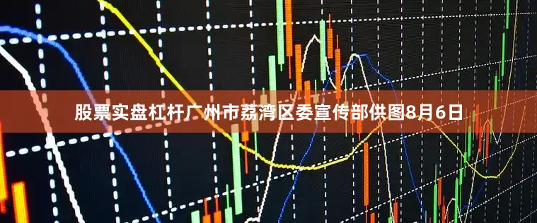 股票实盘杠杆广州市荔湾区委宣传部供图8月6日