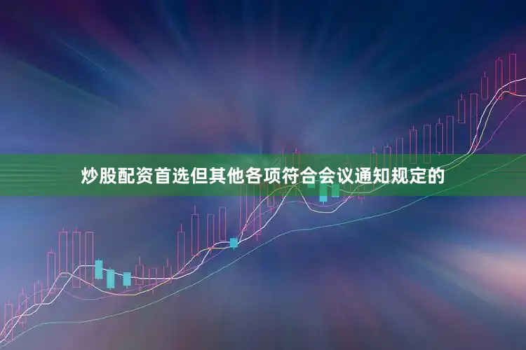 炒股配资首选但其他各项符合会议通知规定的