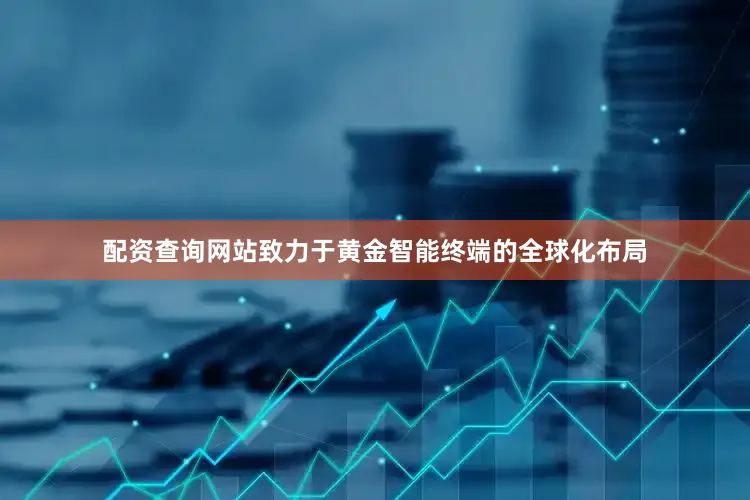 配资查询网站致力于黄金智能终端的全球化布局