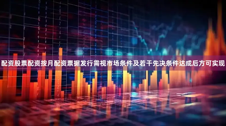 配资股票配资按月配资票据发行需视市场条件及若干先决条件达成后方可实现