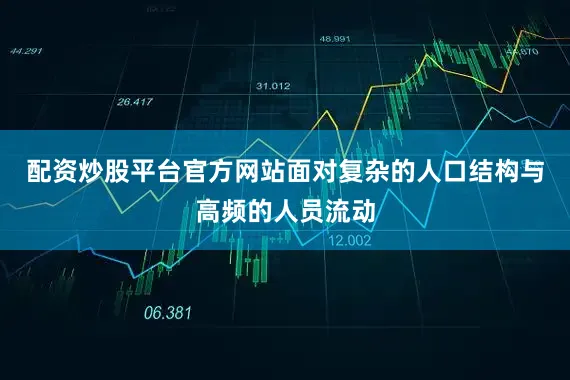 配资炒股平台官方网站面对复杂的人口结构与高频的人员流动
