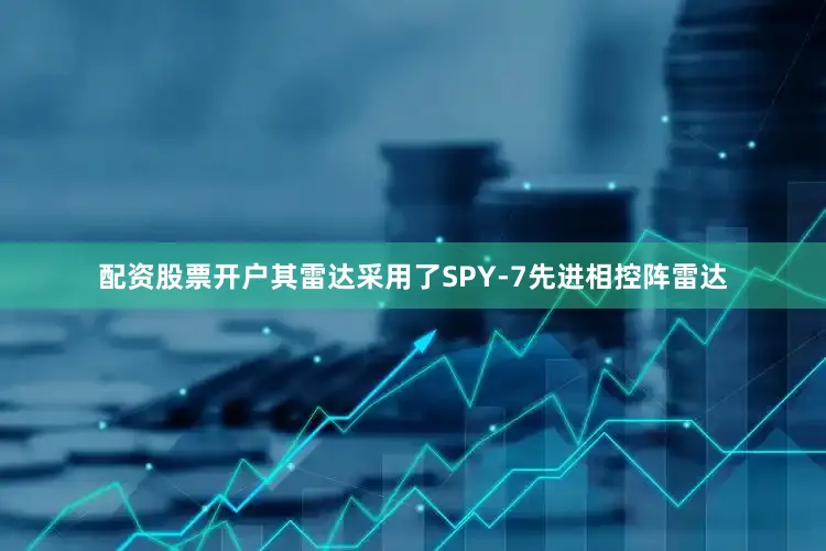 配资股票开户其雷达采用了SPY-7先进相控阵雷达
