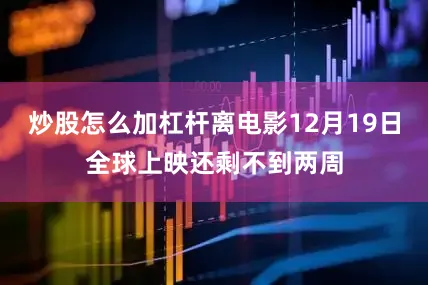 炒股怎么加杠杆离电影12月19日全球上映还剩不到两周